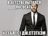В детстве пытался пососать у себя (с) Дж.Стэтхэм
