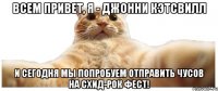 Всем привет, я - Джонни Кэтсвилл И сегодня мы попробуем отправить чусов на СХИД-РОК фест!