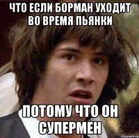 что если Борман уходит во время пьянки потому что он Супермен