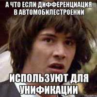 А что если дифференциация в автомобилестроении используют для унификации