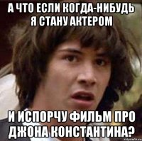 А что если когда-нибудь я стану актером и испорчу фильм про Джона Константина?