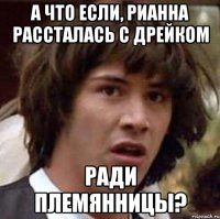 а что если, Рианна рассталась с Дрейком ради племянницы?