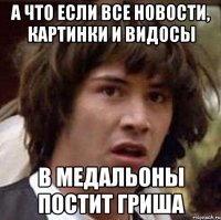 А что если все новости, картинки и видосы в медальоны постит Гриша