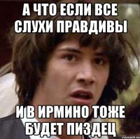 а что если все слухи правдивы и в ирмино тоже будет пиздец