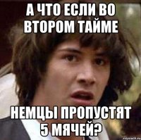 А что если во втором тайме Немцы пропустят 5 мячей?