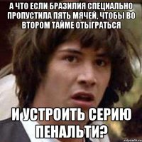 А что если Бразилия специально пропустила пять мячей, чтобы во втором тайме отыграться И устроить серию пенальти?