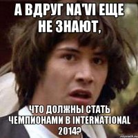 А вдруг Na'Vi еще не знают, что должны стать чемпионами в International 2014?