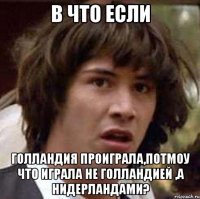 в что если голландия проиграла,потмоу что играла не голландией ,а Нидерландами?