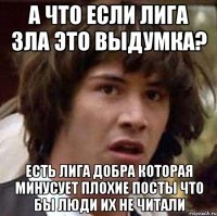 А что если лига зла это выдумка? Есть лига добра которая минусует плохие посты что бы люди их не читали