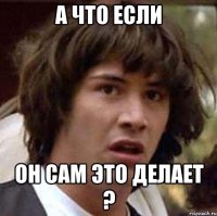 А что если Он сам это делает ?