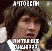 а что если я и так все знаю???