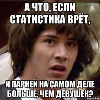 А что, если статистика врёт, и парней на самом деле больше, чем девушек?