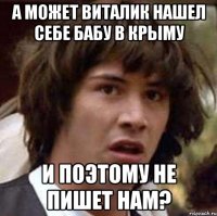 А может виталик нашел себе бабу в крыму и поэтому не пишет нам?