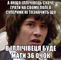 А якщо Іллічівець схоче грати на свому полі а суперник ні тозначить що в іллічівеця буде мати 36 очок