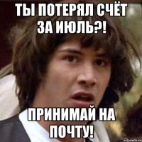 Ты потерял счёт за июль?! Принимай на почту!