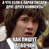 А что если б парни писали друг-другу комменты Как пишут девочки