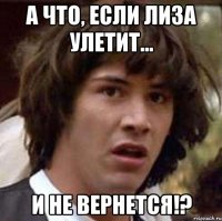 А что, если Лиза улетит... и не вернется!?