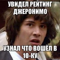 Увидел рейтинг Джеронимо Узнал что вошёл в 10-ку