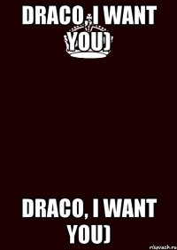 Draco, I want you) Draco, I want you)