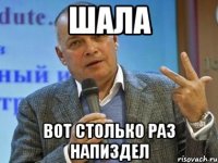 Шала вот столько раз напиздел