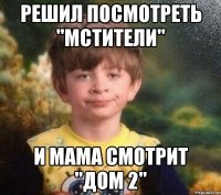 Решил посмотреть "Мстители" И мама смотрит "Дом 2"