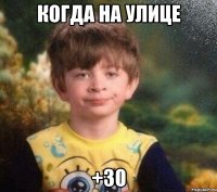 когда на улице +30