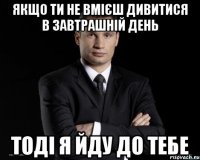 якщо ти не вмієш дивитися в завтрашній день тоді я йду до тебе