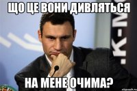 що це вони дивляться на мене очима?