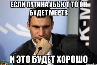 ЕСЛИ ПУТИНА УБЬЮТ ТО ОН БУДЕТ МЕРТВ И ЭТО БУДЕТ ХОРОШО