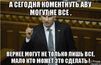 а сегодня коментнуть аву могут не все , вернее могут не только лишь все, мало кто может это сделать !