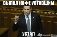 ВЫПИЛ КОФЕ УСТАВШИМ УСТАЛ