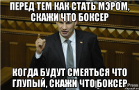 Перед тем как стать мэром, скажи что боксер Когда будут смеяться что глупый, скажи что боксер