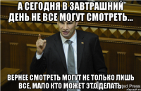 а сегодня в завтрашний день не все могут смотреть... вернее смотреть могут не только лишь все, мало кто может это делать.