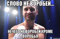 слово не воробей... нечего не воробей кроме воробья