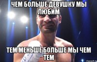 Чем больше девушку мы любим Тем меньше больше мы чем тем