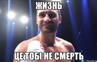 жизнь це тобі не смерть
