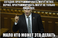 Сегодня, программировать могут не все. Вернее, программировать могут не только лишь все. Мало кто может это делать