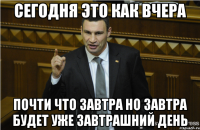 Сегодня это как вчера почти что завтра но завтра будет уже завтрашний день