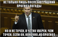 не только лишь послезавтрашний прогноз погоды но и не точен, я чётко уверен, чем точен, если он, конечно, не прогноз