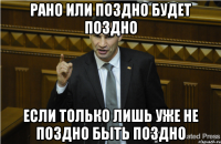 рано или поздно будет поздно если только лишь уже не поздно быть поздно