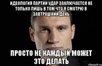 Идеология партии Удар заключается не только лишь в том что я смотрю в завтрашний день просто не каждый может это делать