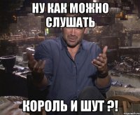 Ну как можно слушать Король и Шут ?!