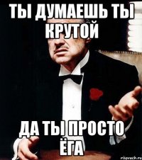 ты думаешь ты крутой да ты просто ёга