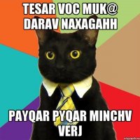 tesar voc muk@ darav naxagahh payqar pyqar minchv verj