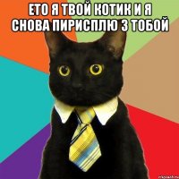 ЕТО Я ТВОЙ КОТИК И Я СНОВА ПИРИСПЛЮ З ТОБОЙ 