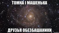 Томка і Машенька друзья обезбашаники