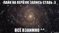 Лайк на первую запись ставь :3 всё взаимно ^^