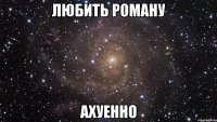 любить Роману ахуенно