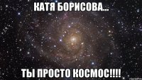 Катя Борисова... ты просто космос!!!!