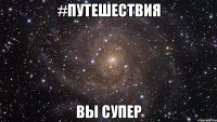 #Путешествия Вы Супер